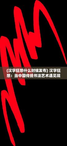 (汉字狂想什么时候发布) 汉字狂想：当中国传统书法艺术遇见现代设计，碰撞出怎样的创意火花？